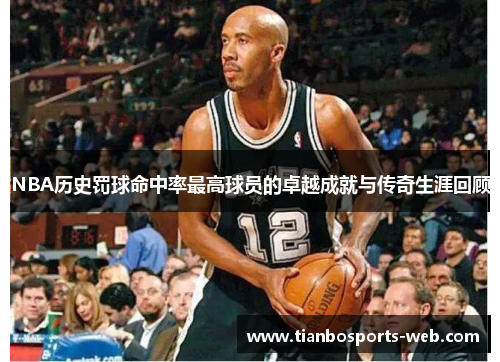 NBA历史罚球命中率最高球员的卓越成就与传奇生涯回顾