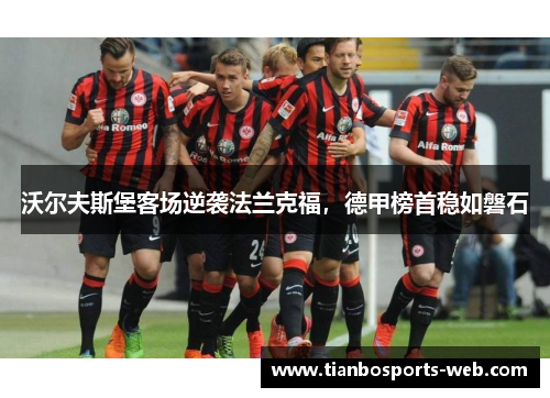 沃尔夫斯堡客场逆袭法兰克福，德甲榜首稳如磐石