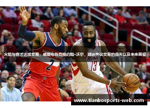 火箭与奇才达成交易，威斯布鲁克换约翰·沃尔，球迷热议交易的得失以及未来展望