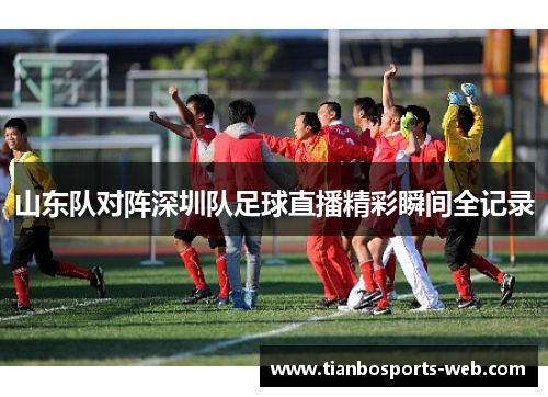 山东队对阵深圳队足球直播精彩瞬间全记录